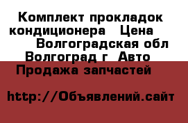 Комплект прокладок кондиционера › Цена ­ 2 000 - Волгоградская обл., Волгоград г. Авто » Продажа запчастей   